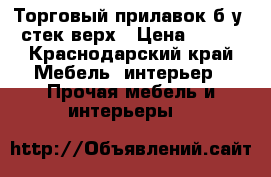 Торговый прилавок б/у, стек верх › Цена ­ 500 - Краснодарский край Мебель, интерьер » Прочая мебель и интерьеры   